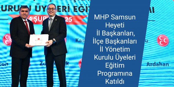 MHP Samsun Heyeti İl Başkanları, İlçe Başkanları ve İl Yönetim Kurulu Üyeleri Eğitim Programına Katıldı
